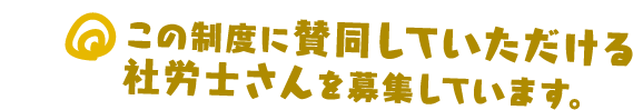 この制度に賛同していただける社労士さんを募集しています。