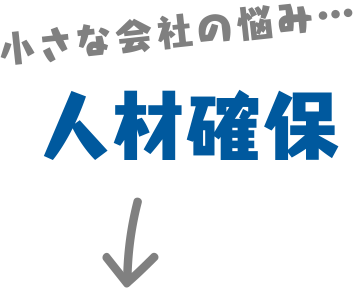 小さな会社の悩み…人材確保→