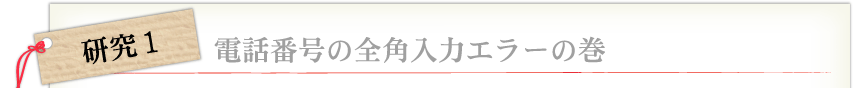 研究１　電話番号の全角入力エラーの巻